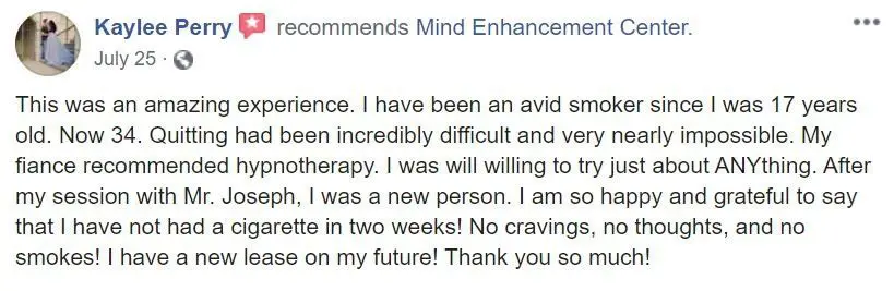 Kaylee Perry highly recommends the Mind Enhancement Center, praising Mr. Joseph's expertise in hypnotherapy. Her successful experience of quitting smoking after a session showcases the center's effectiveness, which also offers services like hypnosis for anxiety to transform lives.